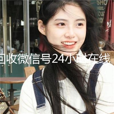 回收微信号24小时在线秒结（回收微信号网站）