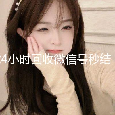 24小时回收微信号秒结平台（回收微信号秒结账）